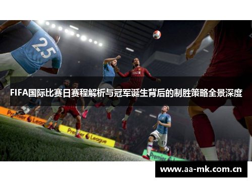 FIFA国际比赛日赛程解析与冠军诞生背后的制胜策略全景深度 FIFA国际比赛日赛程解析与冠军诞生背后的制胜策略全景深度