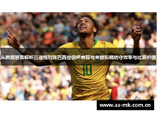 从数据层面解析吕迪格对阵巴西世俱杯表现与关键影响防守效率与比赛价值 从数据层面解析吕迪格对阵巴西世俱杯表现与关键影响防守效率与比赛价值