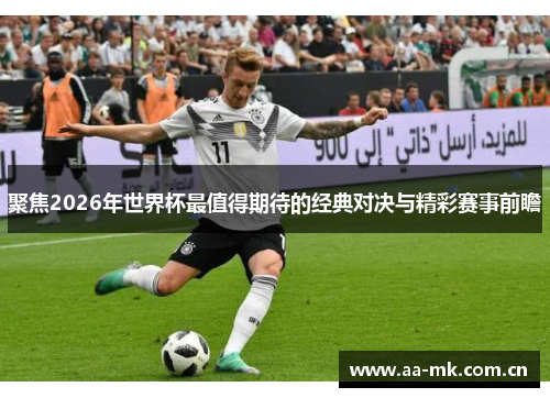 聚焦2026年世界杯最值得期待的经典对决与精彩赛事前瞻 聚焦2026年世界杯最值得期待的经典对决与精彩赛事前瞻